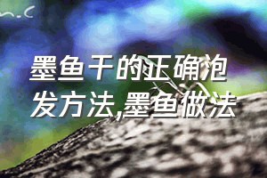 墨鱼干的正确泡发方法（墨鱼做法）