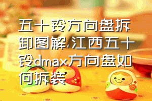 五十铃方向盘拆卸图解（江西五十铃dmax方向盘如何拆装）