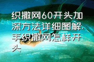 织撒网60开头加深方法详细图解（手织撒网怎样开头）