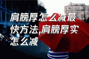 肩膀厚怎么减最快方法（肩膀厚实怎么减）