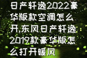 日产轩逸2022豪华版款空调怎么开（东风日产轩逸2019款豪华版怎么打开暖风）