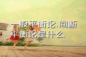 一般平衡论（间断平衡论是什么）