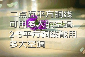 二点五平方铜线可用多大的空调（2.5平方铜线能用多大空调）