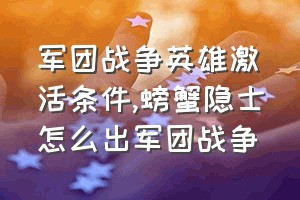 军团战争英雄激活条件（螃蟹隐士怎么出军团战争）