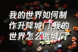 我的世界如何制作升降城门（我的世界怎么做城门）