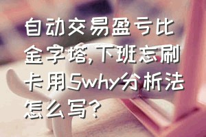 自动交易盈亏比金字塔（下班忘刷卡用5why分析法怎么写?）