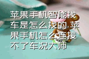 苹果手机智能找车是怎么找的（苹果手机怎么连接不了车况大师）