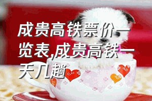 成贵高铁票价一览表（成贵高铁一天几趟）