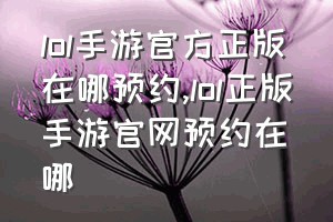 lol手游官方正版在哪预约（lol正版手游官网预约在哪）