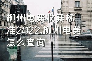 柳州电费收费标准2022（柳州电费怎么查询）