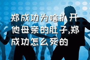 郑成功为啥扒开他母亲的肚子（郑成功怎么死的）