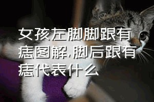 女孩左脚脚跟有痣图解（脚后跟有痣代表什么）