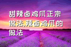 甜辣卤鸡爪正宗做法（辣卤鸡爪的做法）