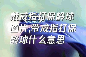 戴戒指打保龄球图片（带戒指打保龄球什么意思）