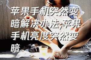 苹果手机突然变暗解决办法（苹果手机亮度突然变暗）