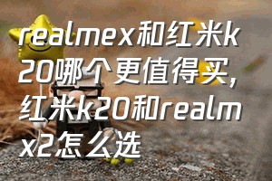 realmex和红米k20哪个更值得买（红米k20和realmx2怎么选）