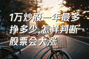 1万炒股一年最多挣多少（怎样判断股票会大涨）