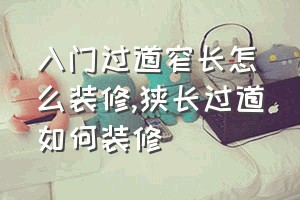 入门过道窄长怎么装修（狭长过道如何装修）