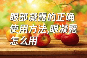 眼部凝露的正确使用方法（眼凝露怎么用）