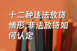 十二种违法放贷情形（非法放贷如何认定）