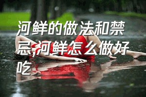 河鲜的做法和禁忌（河鲜怎么做好吃）