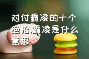 对付霸凌的十个绝招（霸凌是什么意思）