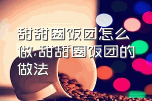 甜甜圈饭团怎么做（甜甜圈饭团的做法）