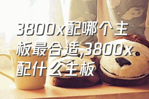 3800x配哪个主板最合适（3800x配什么主板）