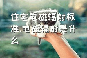 住宅电磁辐射标准（电磁辐射是什么）