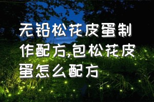 无铅松花皮蛋制作配方（包松花皮蛋怎么配方）