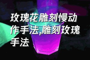 玫瑰花雕刻慢动作手法（雕刻玫瑰手法）