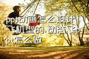 ppt动画怎么设计飞机型的（动态飞ppt怎么做）