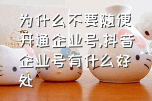 为什么不要随便开通企业号（抖音企业号有什么好处）