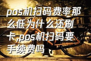 pos机扫码费率那么低为什么还刷卡（pos机扫码要手续费吗）