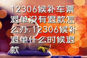 12306候补车票退单没有退款怎么办（12306候补退单什么时候退款）