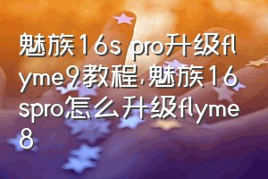 魅族16s pro升级flyme9教程（魅族16spro怎么升级flyme8）