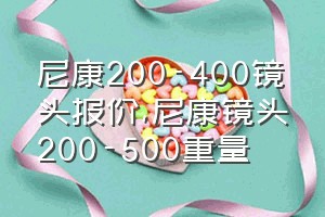 尼康200-400镜头报价（尼康镜头200-500重量）