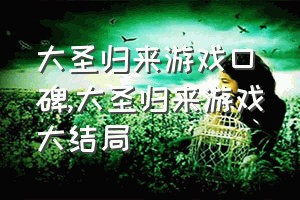 大圣归来游戏口碑（大圣归来游戏大结局）