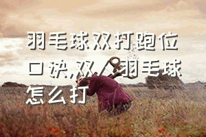 羽毛球双打跑位口诀（双人羽毛球怎么打）