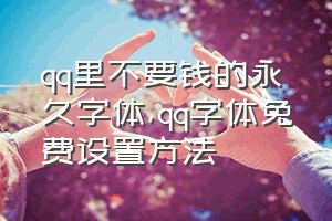 qq里不要钱的永久字体（qq字体免费设置方法）