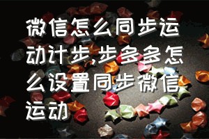 微信怎么同步运动计步（步多多怎么设置同步微信运动）