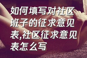 如何填写对社区班子的征求意见表（社区征求意见表怎么写）