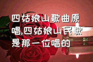 四姑娘山歌曲原唱（四姑娘山民歌是那一位唱的）