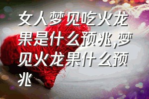 女人梦见吃火龙果是什么预兆（梦见火龙果什么预兆）