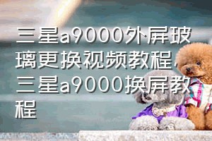 三星a9000外屏玻璃更换视频教程（三星a9000换屏教程）