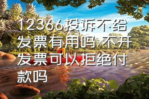 12366投诉不给发票有用吗（不开发票可以拒绝付款吗）