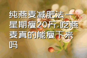 纯燕麦减肥法一星期瘦20斤（吃燕麦真的能瘦下来吗）