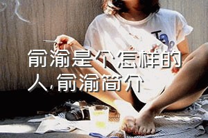 俞渝是个怎样的人（俞渝简介）