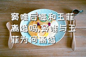 窦唯后悔和王菲离婚吗（窦唯与王菲为何离婚）