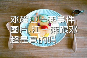 邓超江一燕事件图片（江一燕跟邓超是真的吗）